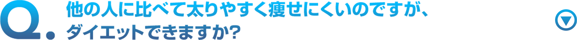 他の人に比べて太りやすく痩せにくいのですが、ダイエットできますか？
