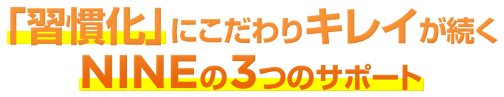 「習慣化」にこだわりキレイが続くNINEの3つのサポート